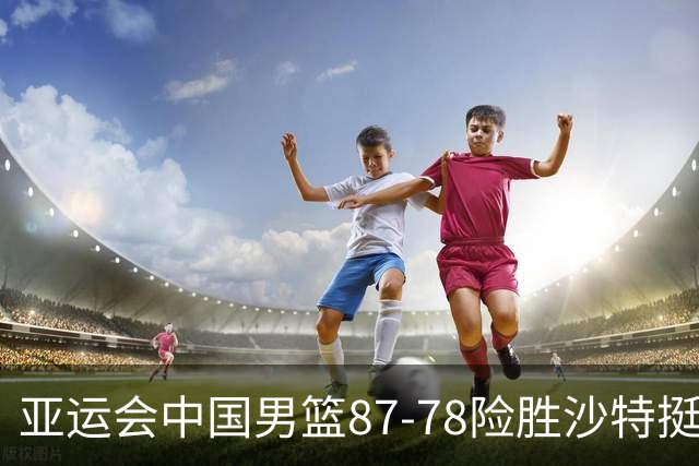 亚运会中国男篮87-78险胜沙特挺进四强