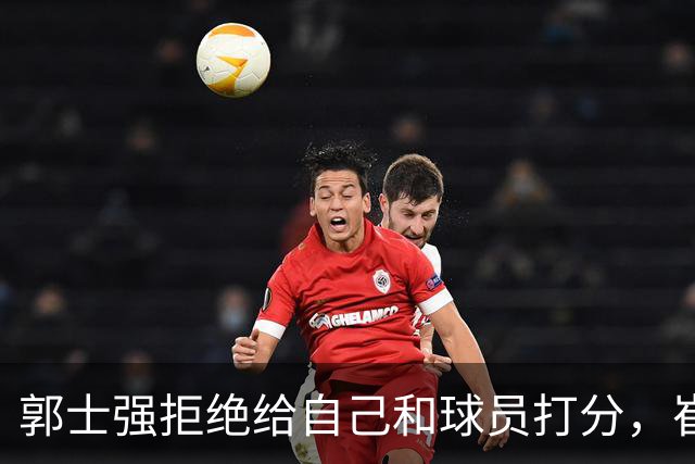 郭士强拒绝给自己和球员打分，崔永熙直面输球问题，胡金秋发声戳心
